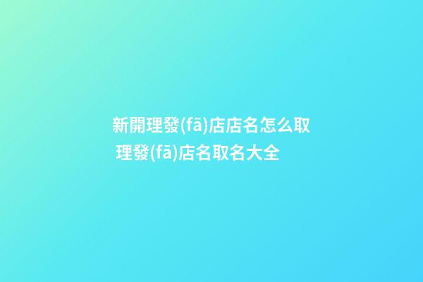 新開理發(fā)店店名怎么取 理發(fā)店名取名大全-第1張-店鋪起名-玄機派